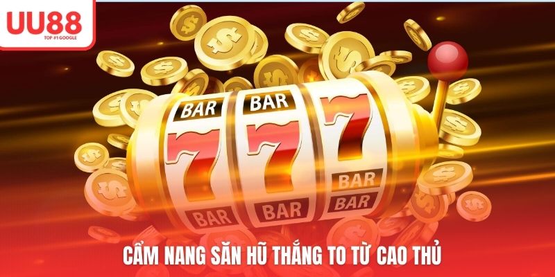 Cẩm nang săn hũ thắng to từ cao thủ