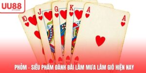 Phỏm - Siêu Phẩm Đánh Bài Làm Mưa Làm Gió Hiện Nay