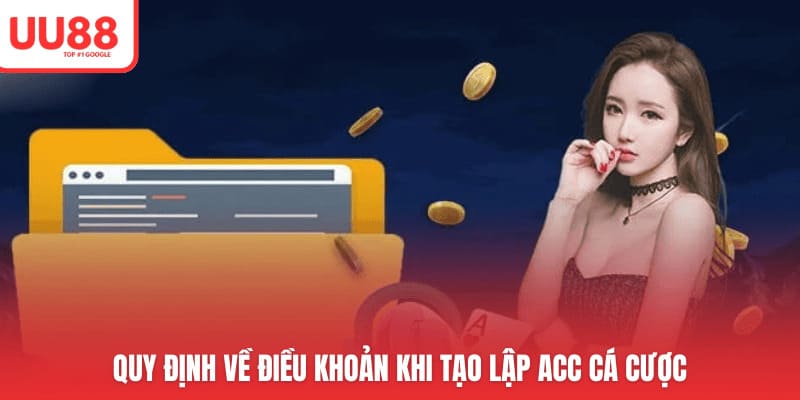 Quy định về điều khoản khi tạo lập acc cá cược